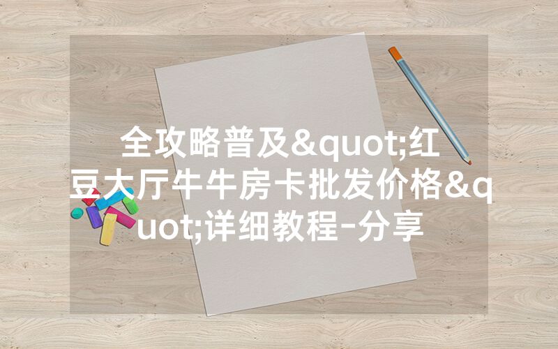 全攻略普及"红豆大厅牛牛房卡批发价格"详细教程-分享