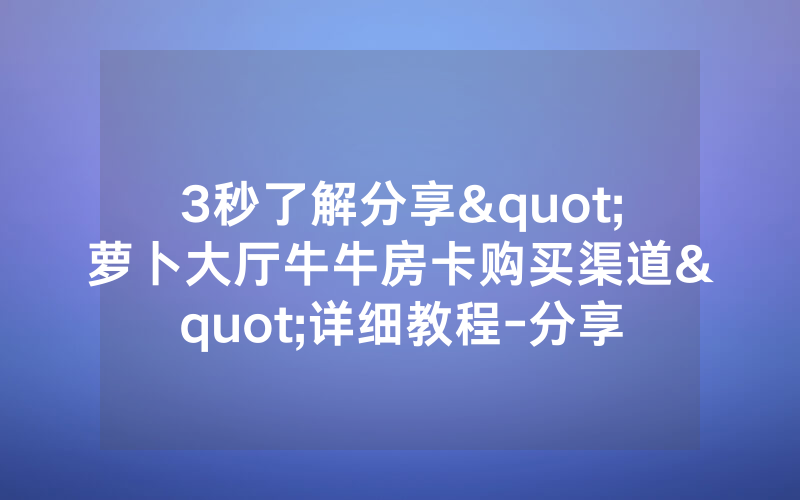 3秒了解分享"萝卜大厅牛牛房卡购买渠道"详细教程-分享