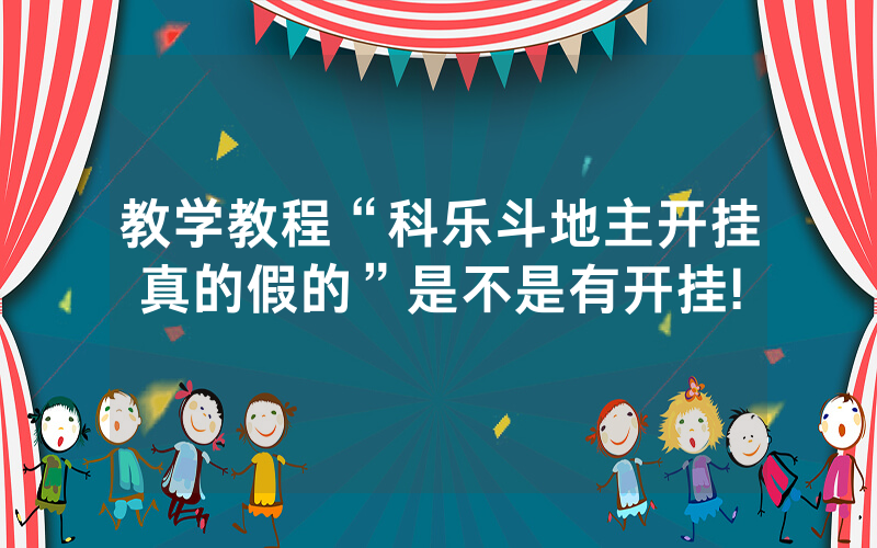 教学教程“科乐斗地主开挂真的假的”是不是有开挂!