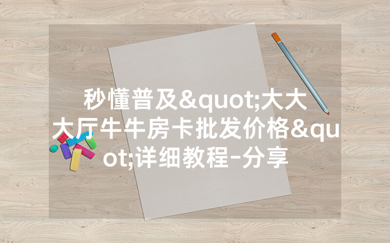 秒懂普及"大大大厅牛牛房卡批发价格"详细教程-分享