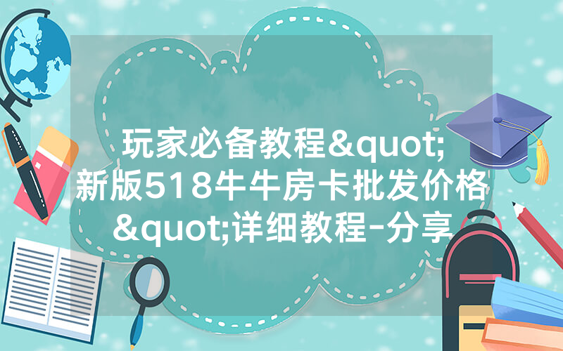 玩家必备教程"新版518牛牛房卡批发价格"详细教程-分享