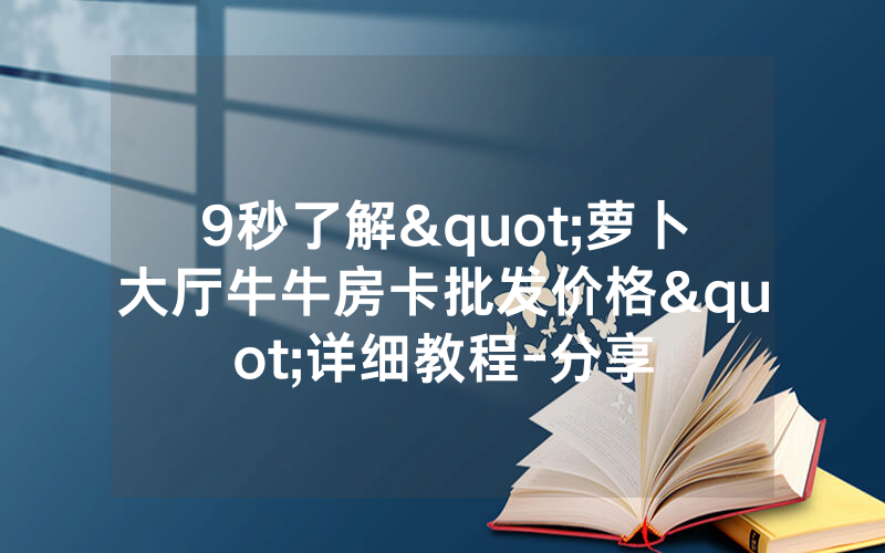 9秒了解"萝卜大厅牛牛房卡批发价格"详细教程-分享