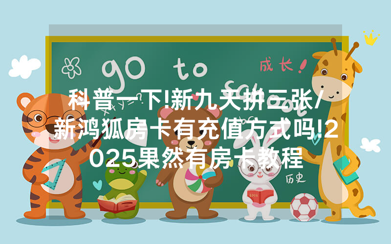 科普一下!新九天拼三张/新鸿狐房卡有充值方式吗!2025果然有房卡教程