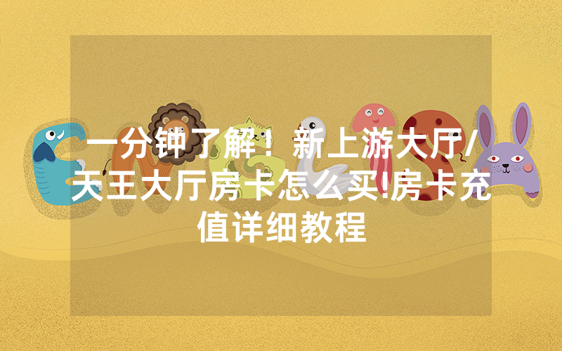 一分钟了解！新上游大厅/天王大厅房卡怎么买!房卡充值详细教程