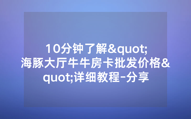 10分钟了解"海豚大厅牛牛房卡批发价格"详细教程-分享