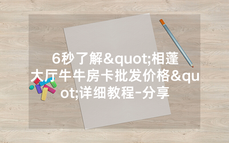 6秒了解"相蓬大厅牛牛房卡批发价格"详细教程-分享