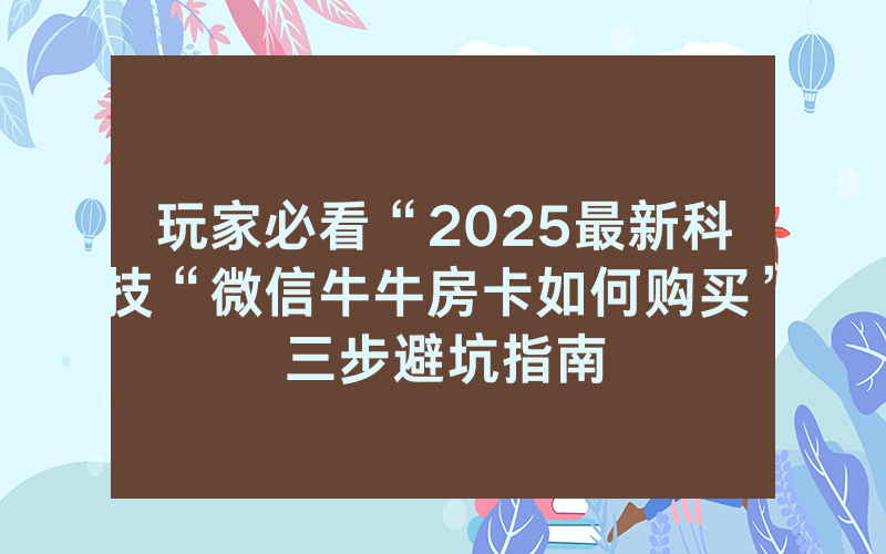 玩家必看“2025最新科技“微信牛牛房卡如何购买”三步避坑指南