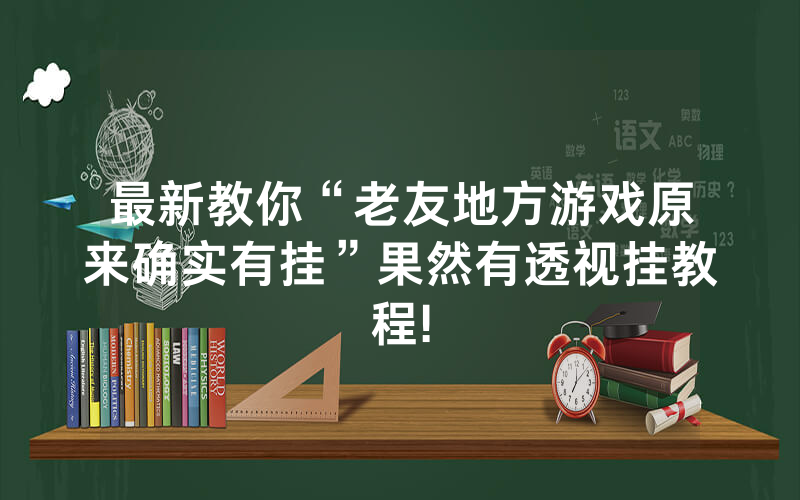 最新教你“老友地方游戏原来确实有挂”果然有透视挂教程!