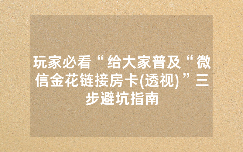 玩家必看“给大家普及“微信金花链接房卡(透视)”三步避坑指南