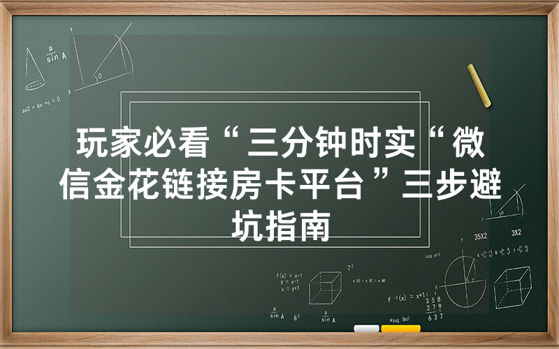 玩家必看“三分钟时实“微信金花链接房卡平台”三步避坑指南