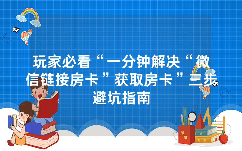 玩家必看“一分钟解决“微信链接房卡”获取房卡”三步避坑指南