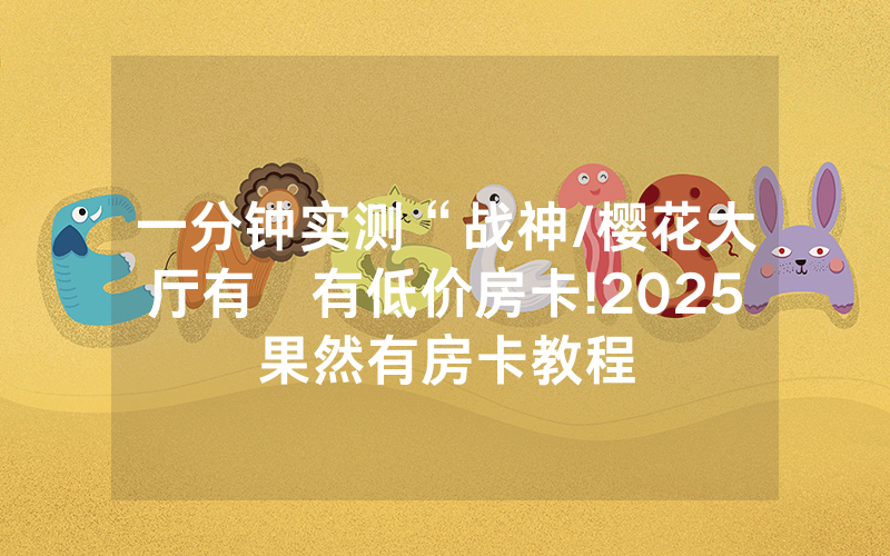一分钟实测“战神/樱花大厅有沒有低价房卡!2025果然有房卡教程