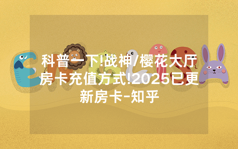 科普一下!战神/樱花大厅房卡充值方式!2025已更新房卡-知乎