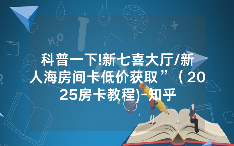 科普一下!新七喜大厅/新人海房间卡低价获取”（2025房卡教程)-知乎