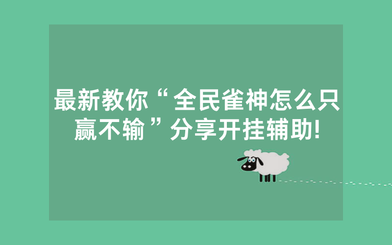 最新教你“全民雀神怎么只赢不输”分享开挂辅助!
