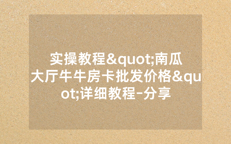 实操教程"南瓜大厅牛牛房卡批发价格"详细教程-分享