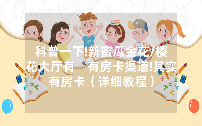 科普一下!新蜜瓜金花/樱花大厅有沒有房卡渠道!其实有房卡（详细教程）