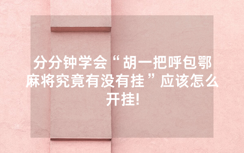 分分钟学会“胡一把呼包鄂麻将究竟有没有挂”应该怎么开挂!