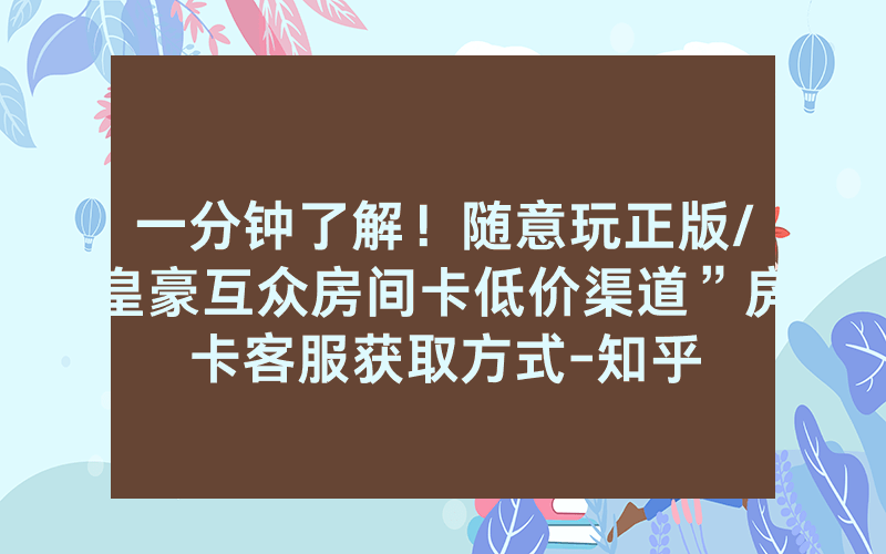 一分钟了解！随意玩正版/皇豪互众房间卡低价渠道”房卡客服获取方式-知乎