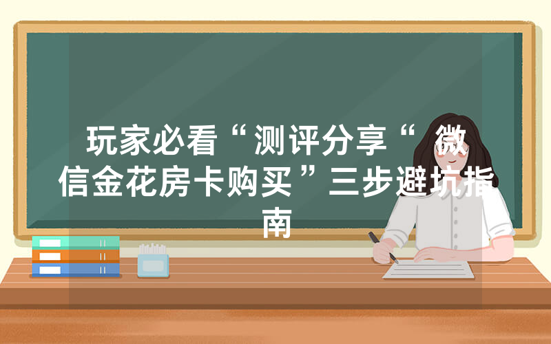 玩家必看“测评分享“ 微信金花房卡购买”三步避坑指南