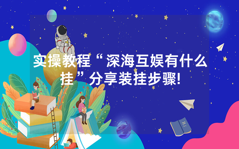 实操教程“深海互娱有什么挂”分享装挂步骤!