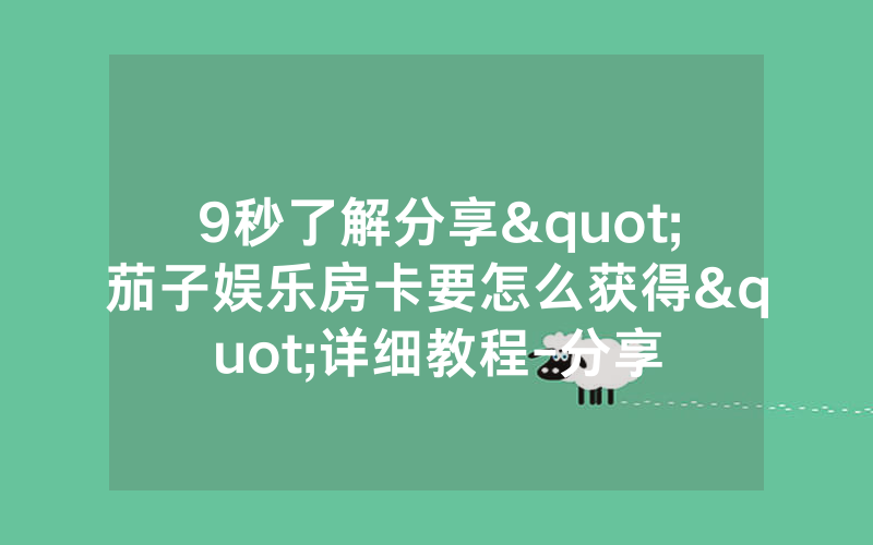 9秒了解分享"茄子娱乐房卡要怎么获得"详细教程-分享