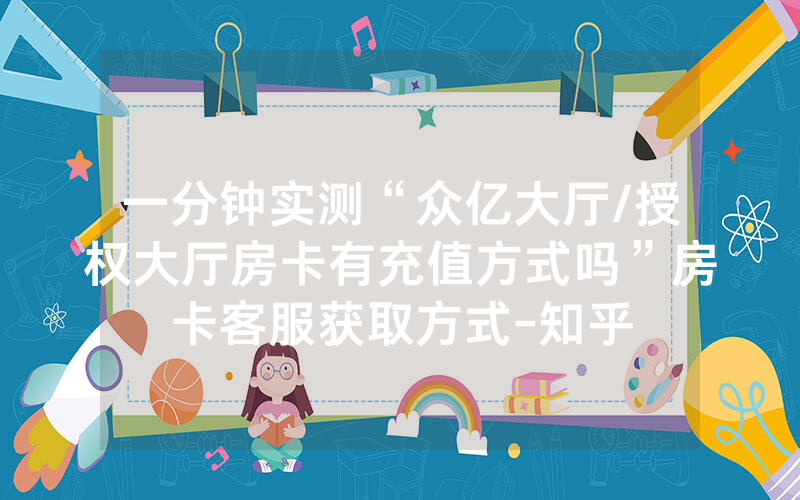 一分钟实测“众亿大厅/授权大厅房卡有充值方式吗”房卡客服获取方式-知乎