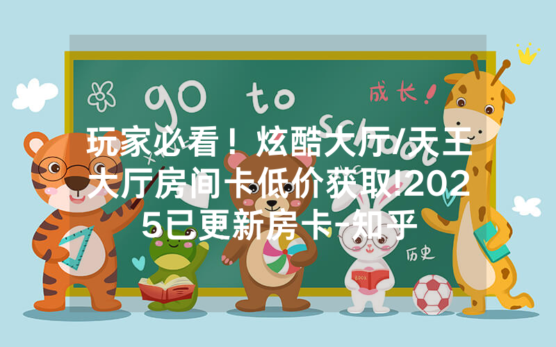 玩家必看！炫酷大厅/天王大厅房间卡低价获取!2025已更新房卡-知乎
