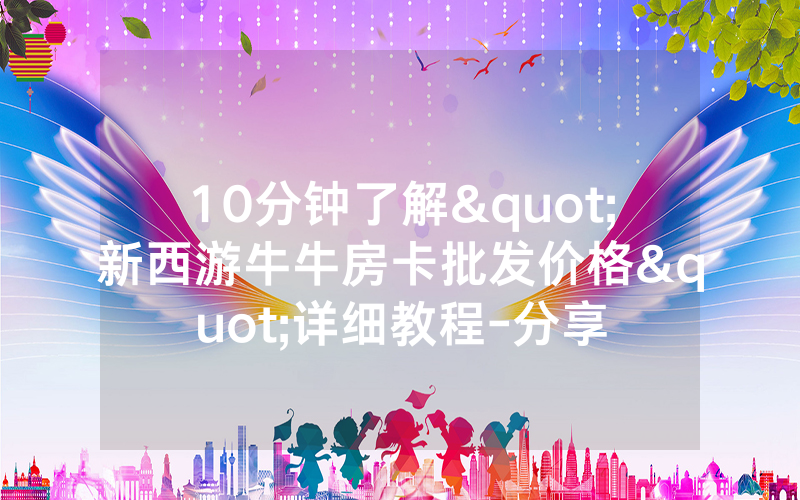 10分钟了解"新西游牛牛房卡批发价格"详细教程-分享