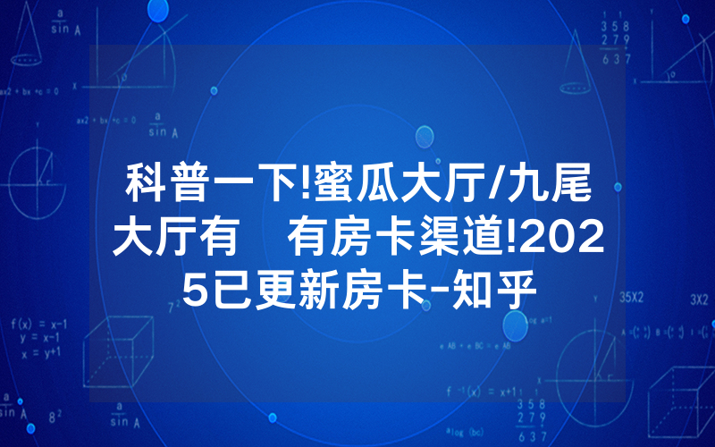 科普一下!蜜瓜大厅/九尾大厅有沒有房卡渠道!2025已更新房卡-知乎