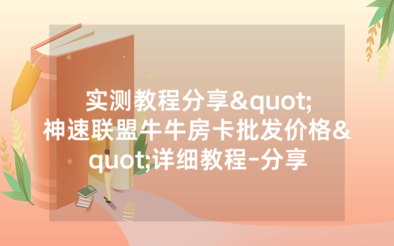 实测教程分享"神速联盟牛牛房卡批发价格"详细教程-分享
