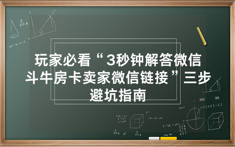 玩家必看“3秒钟解答微信斗牛房卡卖家微信链接”三步避坑指南