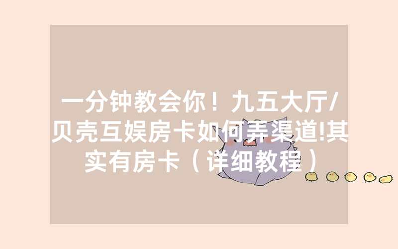 一分钟教会你！九五大厅/贝壳互娱房卡如何弄渠道!其实有房卡（详细教程）