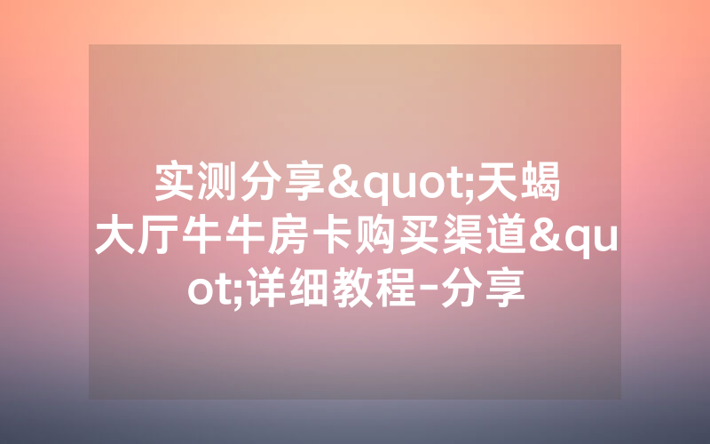 实测分享"天蝎大厅牛牛房卡购买渠道"详细教程-分享