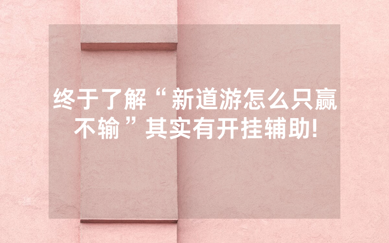 终于了解“新道游怎么只赢不输”其实有开挂辅助!