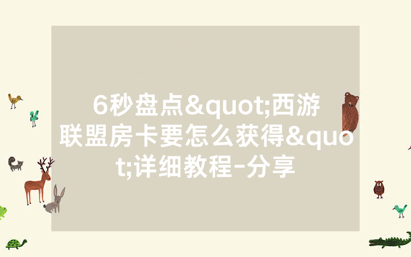 6秒盘点"西游联盟房卡要怎么获得"详细教程-分享