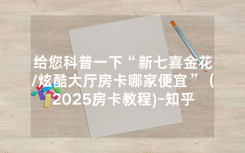 给您科普一下“新七喜金花/炫酷大厅房卡哪家便宜”（2025房卡教程)-知乎