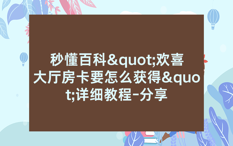 秒懂百科"欢喜大厅房卡要怎么获得"详细教程-分享