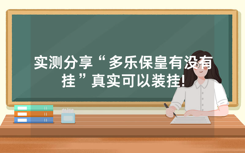 实测分享“多乐保皇有没有挂”真实可以装挂!