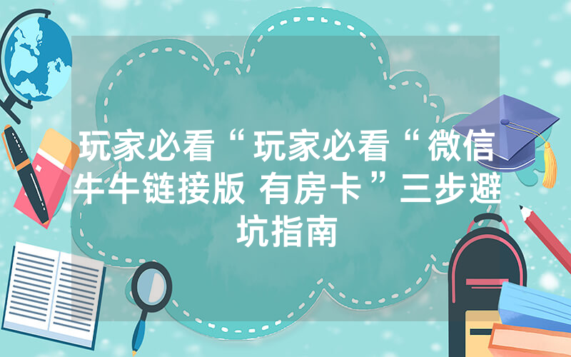 玩家必看“玩家必看“微信牛牛链接版 有房卡”三步避坑指南