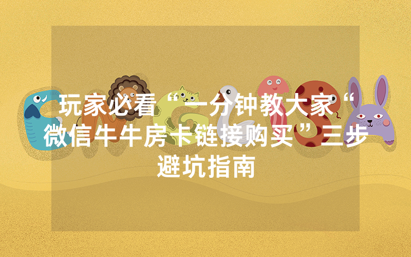 玩家必看“一分钟教大家“微信牛牛房卡链接购买”三步避坑指南