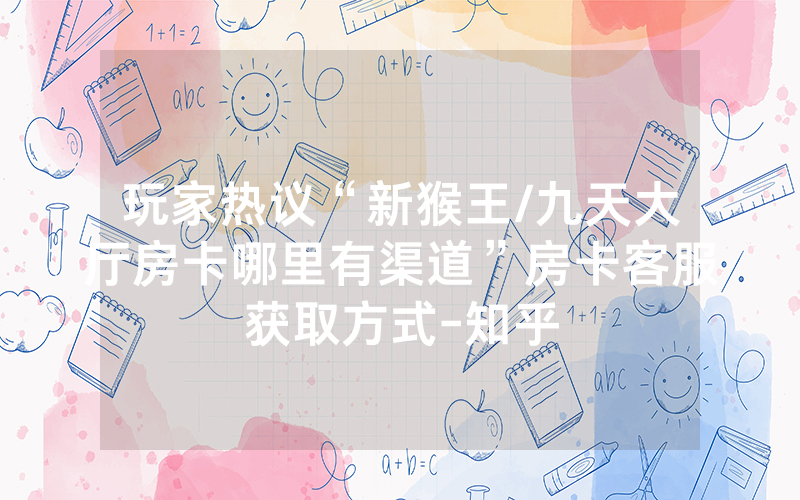 玩家热议“新猴王/九天大厅房卡哪里有渠道”房卡客服获取方式-知乎