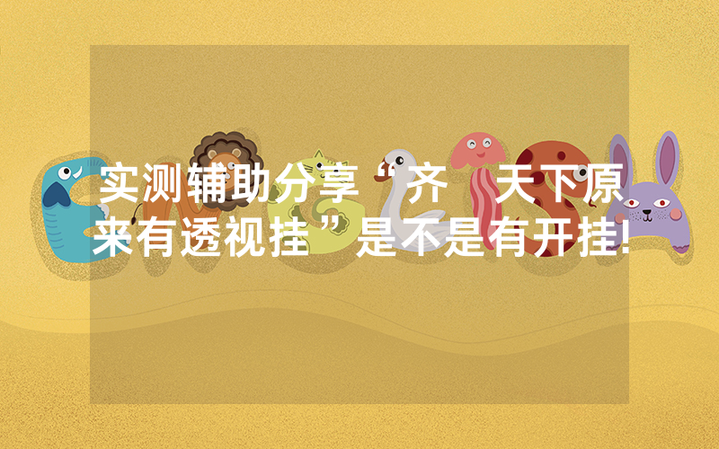 实测辅助分享“齐棸天下原来有透视挂”是不是有开挂!