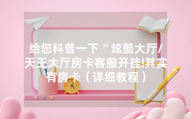 给您科普一下“炫酷大厅/天王大厅房卡客服开挂!其实有房卡（详细教程）