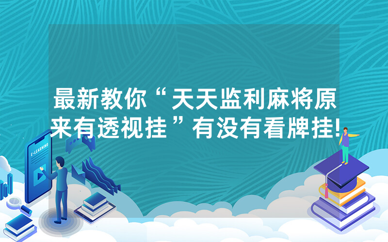 最新教你“天天监利麻将原来有透视挂”有没有看牌挂!