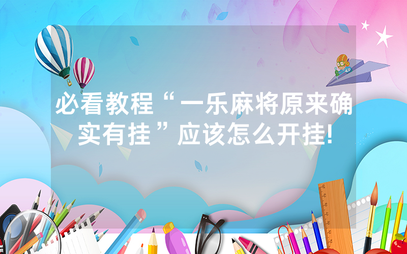 必看教程“一乐麻将原来确实有挂”应该怎么开挂!