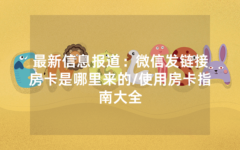 最新信息报道：微信发链接房卡是哪里来的/使用房卡指南大全