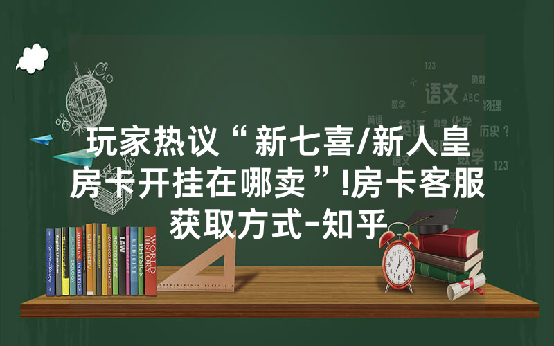 玩家热议“新七喜/新人皇房卡开挂在哪卖”!房卡客服获取方式-知乎