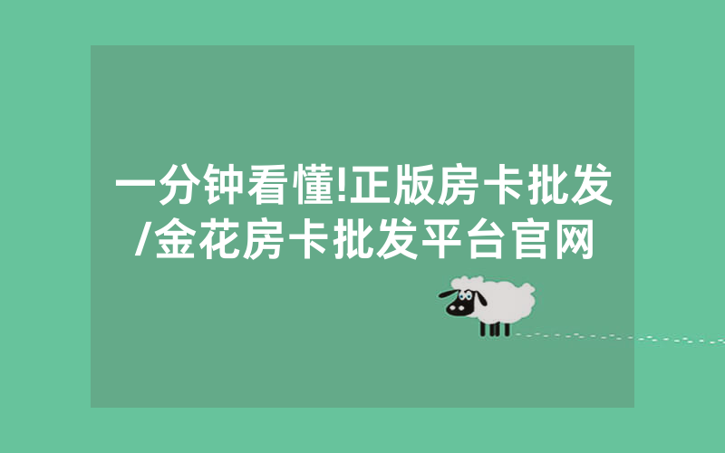 一分钟看懂!正版房卡批发/金花房卡批发平台官网
