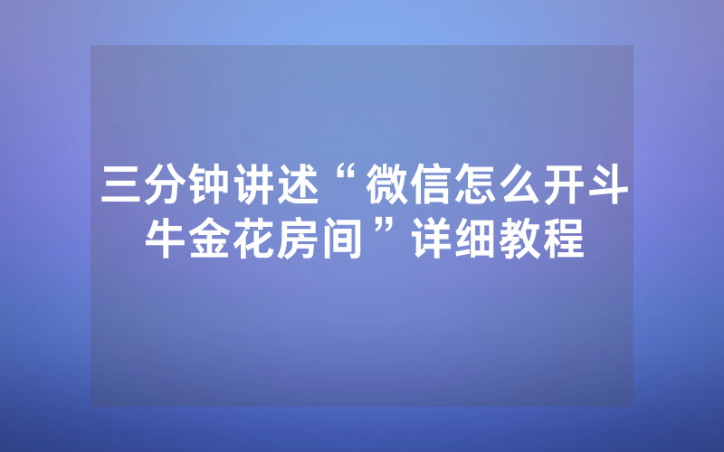 三分钟讲述“微信怎么开斗牛金花房间”详细教程